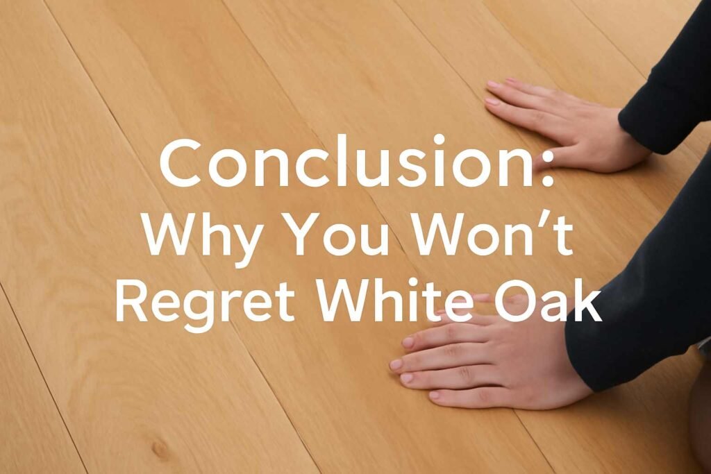 conclusion-why-you-wont-regret-white-oak-flooring.